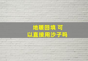 地暖回填 可以直接用沙子吗